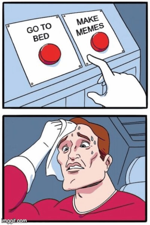 Go to bed, or Make Memes